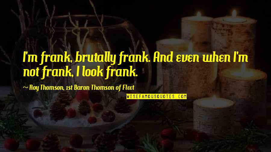 Kollmeyer Associates Quotes By Roy Thomson, 1st Baron Thomson Of Fleet: I'm frank, brutally frank. And even when I'm Kollmeyer Associates Quotes By Roy Thomson, 1st Baron Thomson Of Fleet: I'm frank, brutally frank. And even when I'm