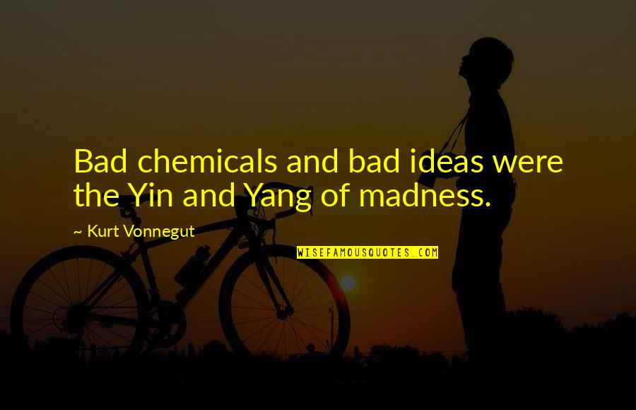 Kollmeyer Homes Quotes By Kurt Vonnegut: Bad chemicals and bad ideas were the Yin Kollmeyer Homes Quotes By Kurt Vonnegut: Bad chemicals and bad ideas were the Yin