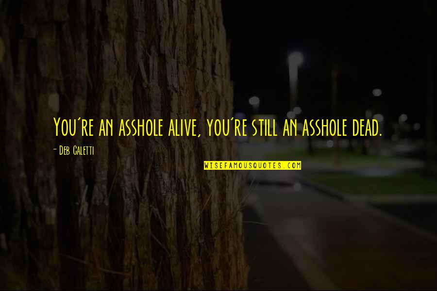 Kollock Bonaventure Quotes By Deb Caletti: You're an asshole alive, you're still an asshole Kollock Bonaventure Quotes By Deb Caletti: You're an asshole alive, you're still an asshole