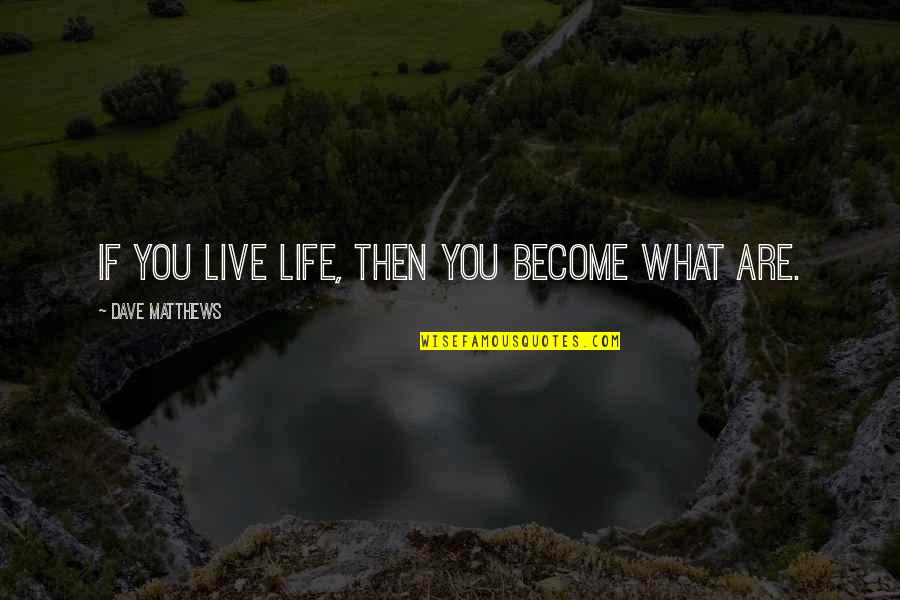 Kollontai Shliapnikov Quotes By Dave Matthews: If you live life, then you become what Kollontai Shliapnikov Quotes By Dave Matthews: If you live life, then you become what