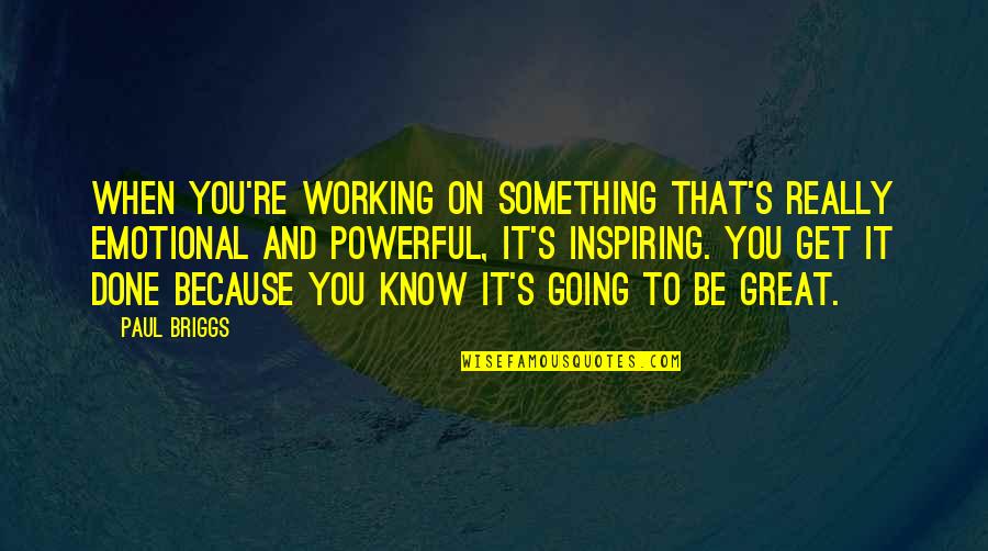 Kollyn Muangmaithong Quotes By Paul Briggs: When you're working on something that's really emotional Kollyn Muangmaithong Quotes By Paul Briggs: When you're working on something that's really emotional
