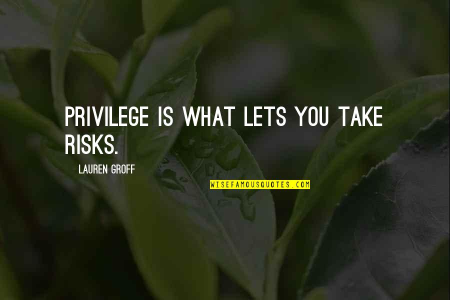Kolma Quotes By Lauren Groff: Privilege is what lets you take risks.