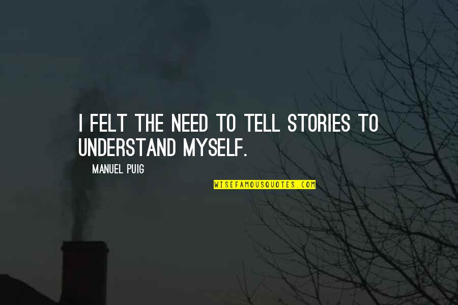 Kolmannen Asteen Quotes By Manuel Puig: I felt the need to tell stories to Kolmannen Asteen Quotes By Manuel Puig: I felt the need to tell stories to