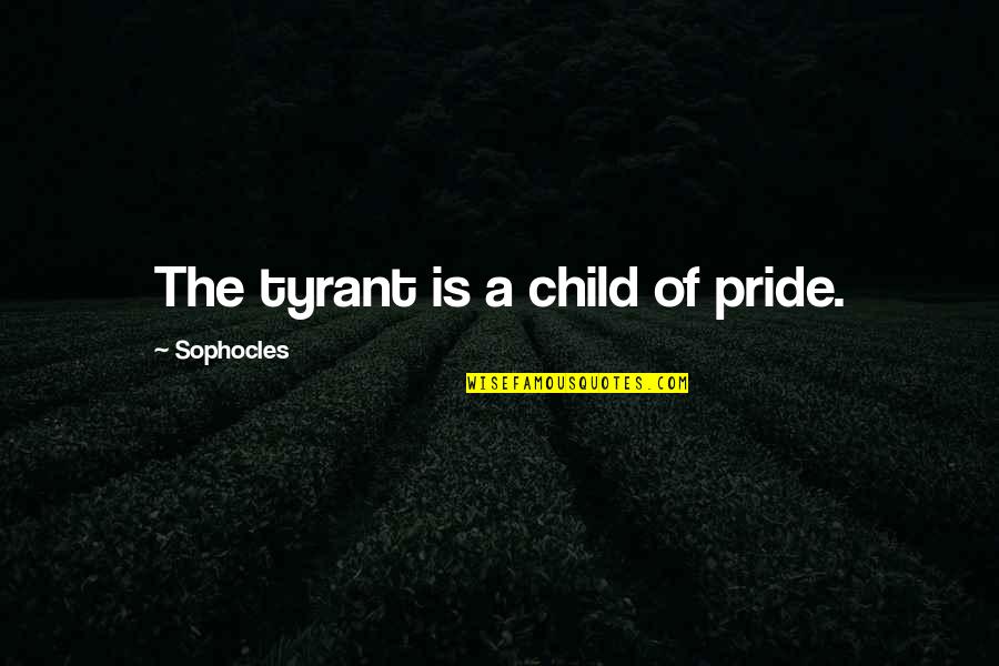 Kolmart Quotes By Sophocles: The tyrant is a child of pride. Kolmart Quotes By Sophocles: The tyrant is a child of pride.
