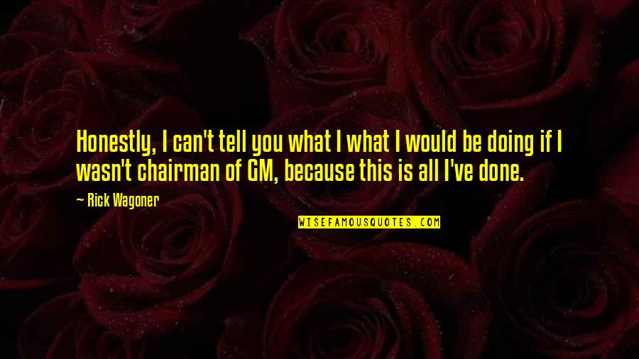 Kolmetz Crestview Quotes By Rick Wagoner: Honestly, I can't tell you what I what Kolmetz Crestview Quotes By Rick Wagoner: Honestly, I can't tell you what I what
