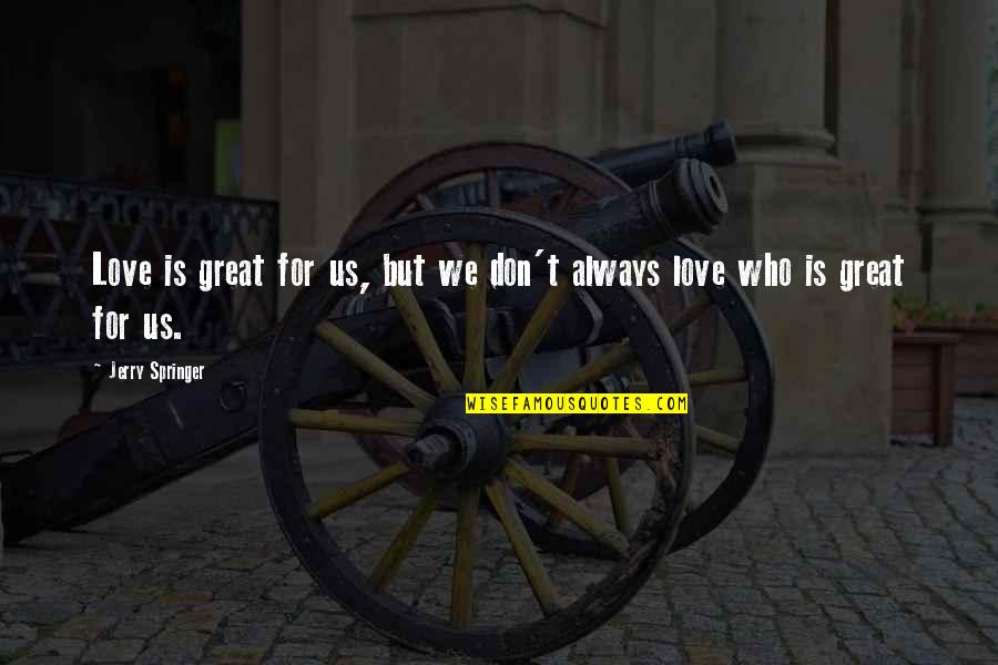 Kolmetz Quotes By Jerry Springer: Love is great for us, but we don't Kolmetz Quotes By Jerry Springer: Love is great for us, but we don't