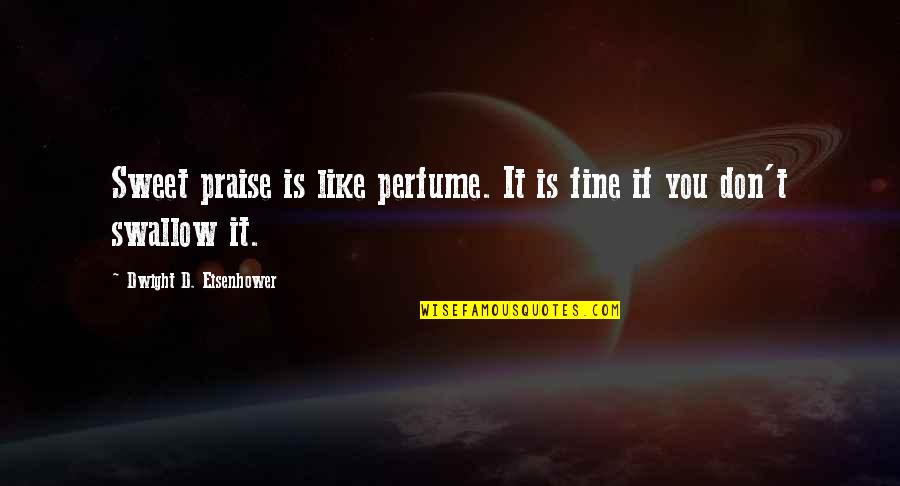 Kolodko Mih Ly Alkot Sai Quotes By Dwight D. Eisenhower: Sweet praise is like perfume. It is fine Kolodko Mih Ly Alkot Sai Quotes By Dwight D. Eisenhower: Sweet praise is like perfume. It is fine