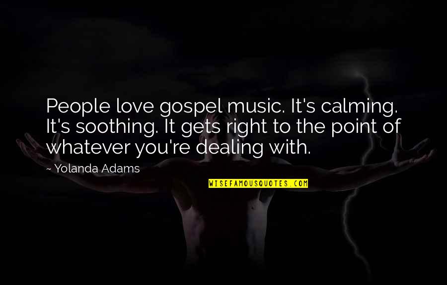 Kolodner Harry Quotes By Yolanda Adams: People love gospel music. It's calming. It's soothing. Kolodner Harry Quotes By Yolanda Adams: People love gospel music. It's calming. It's soothing.