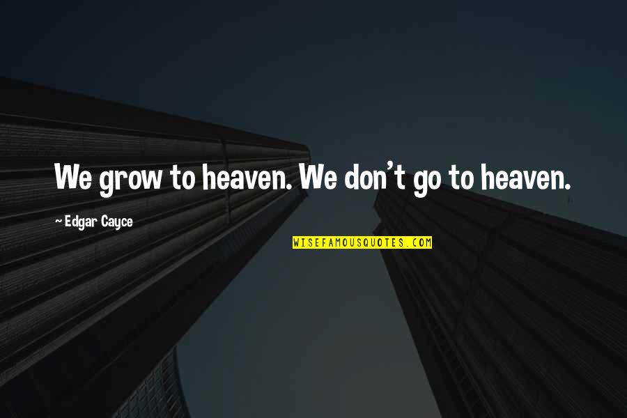 Kolodziej V Quotes By Edgar Cayce: We grow to heaven. We don't go to Kolodziej V Quotes By Edgar Cayce: We grow to heaven. We don't go to