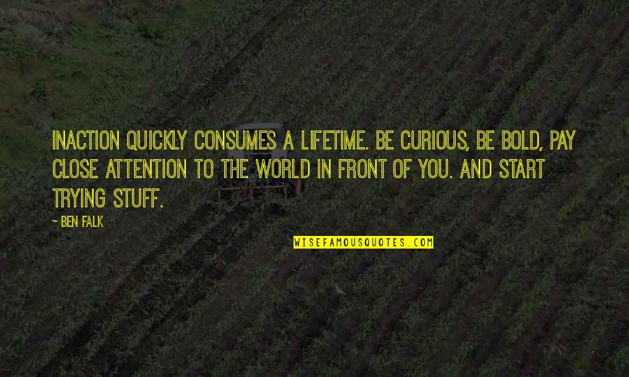 Kolokolo Youtube Quotes By Ben Falk: Inaction quickly consumes a lifetime. Be curious, be