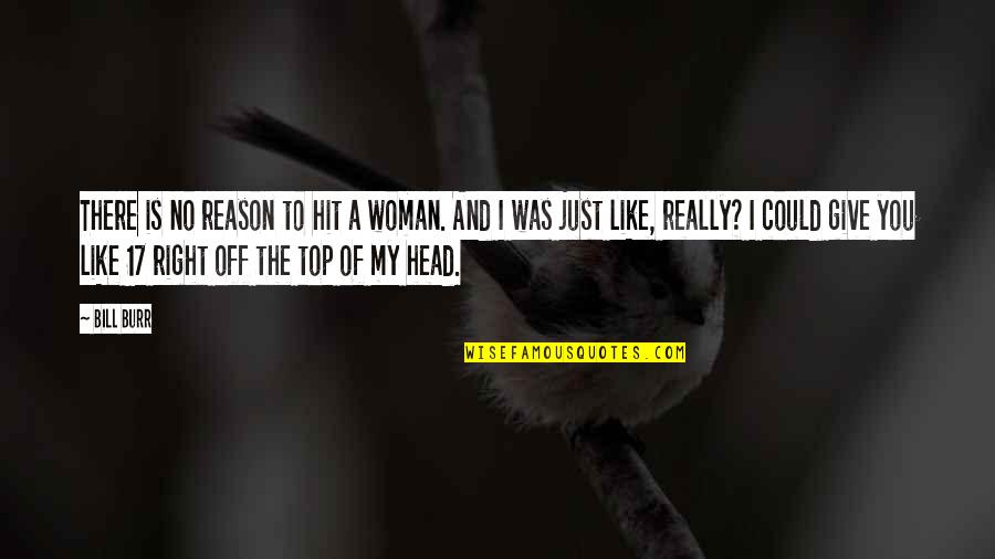 Kolokotronis 1821 Quotes By Bill Burr: There is no reason to hit a woman. Kolokotronis 1821 Quotes By Bill Burr: There is no reason to hit a woman.