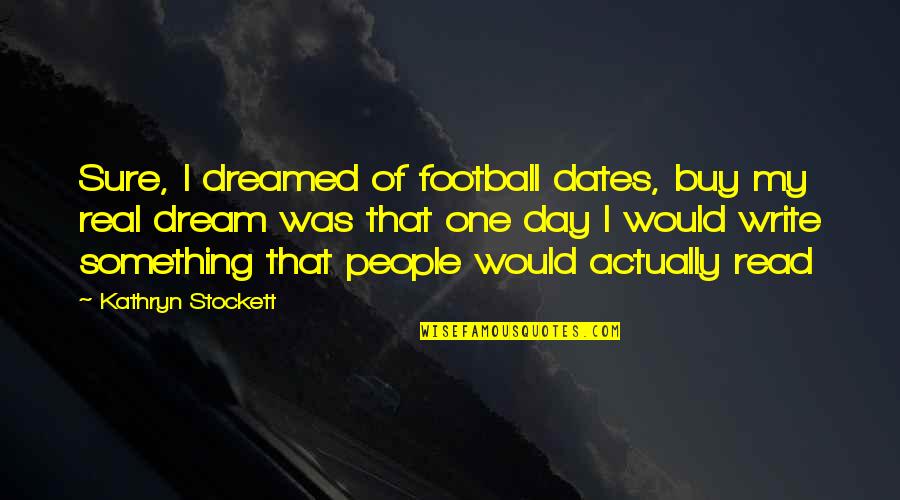 Kolokotronis 1821 Quotes By Kathryn Stockett: Sure, I dreamed of football dates, buy my Kolokotronis 1821 Quotes By Kathryn Stockett: Sure, I dreamed of football dates, buy my