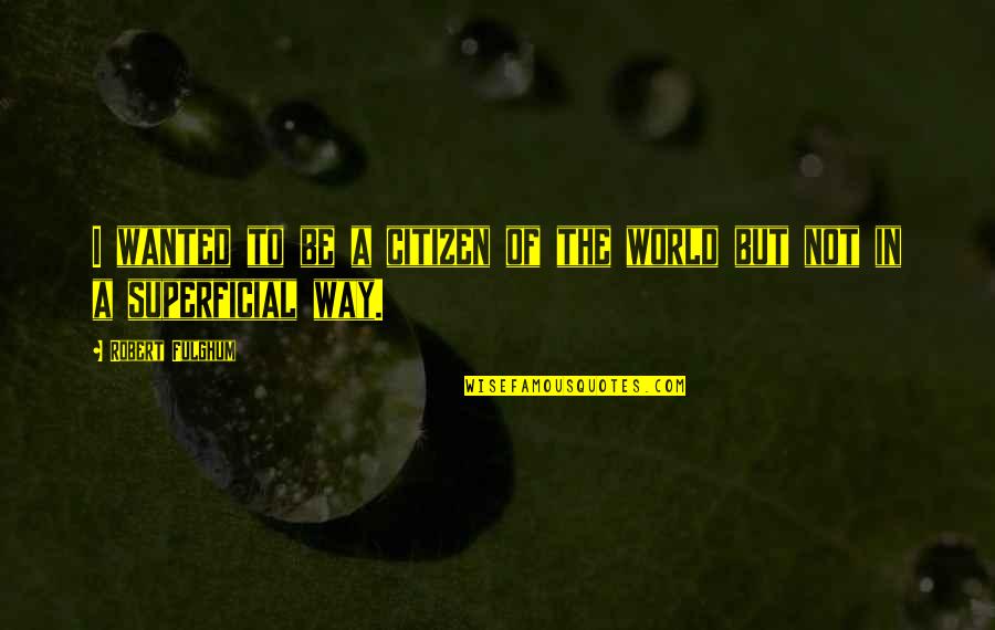 Kolonyal Quotes By Robert Fulghum: I wanted to be a citizen of the Kolonyal Quotes By Robert Fulghum: I wanted to be a citizen of the