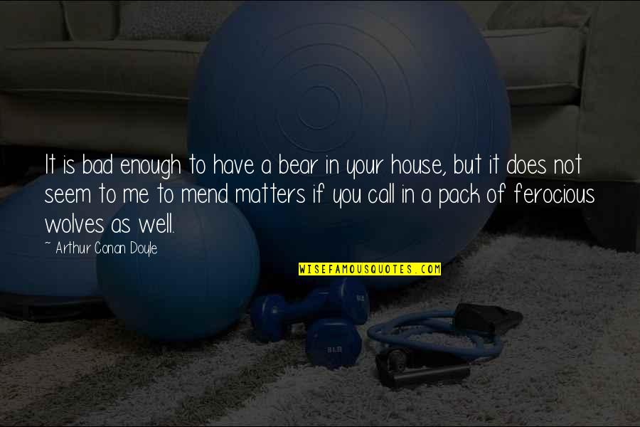 Koloruje Quotes By Arthur Conan Doyle: It is bad enough to have a bear Koloruje Quotes By Arthur Conan Doyle: It is bad enough to have a bear