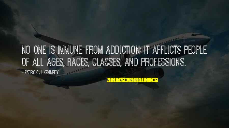 Kolossus Quotes By Patrick J. Kennedy: No one is immune from addiction; it afflicts Kolossus Quotes By Patrick J. Kennedy: No one is immune from addiction; it afflicts