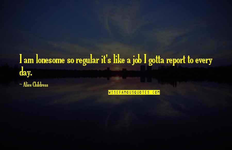 Kolourpaint Quotes By Alice Childress: I am lonesome so regular it's like a Kolourpaint Quotes By Alice Childress: I am lonesome so regular it's like a