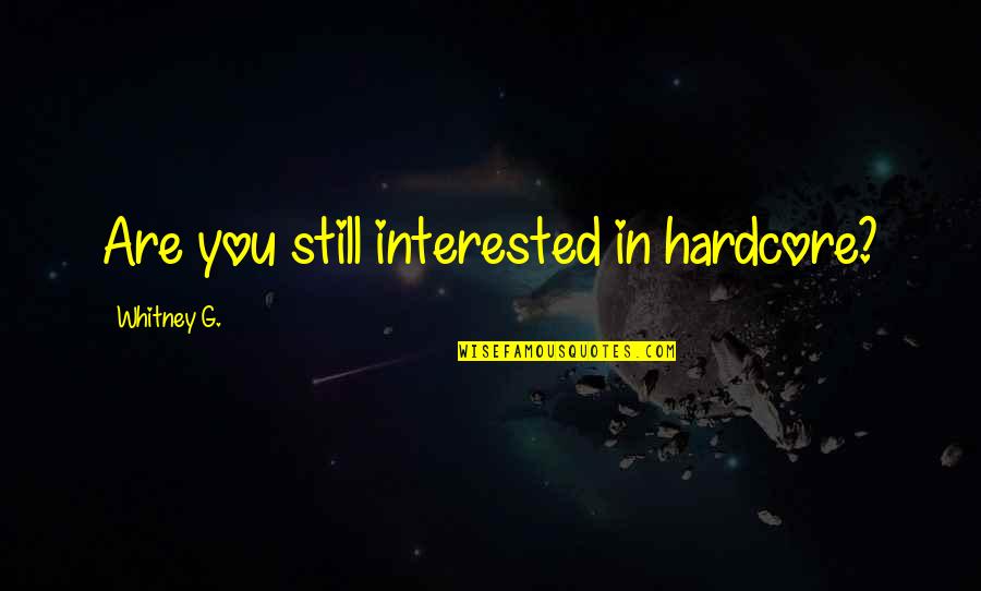 Kolowratov Quotes By Whitney G.: Are you still interested in hardcore? Kolowratov Quotes By Whitney G.: Are you still interested in hardcore?