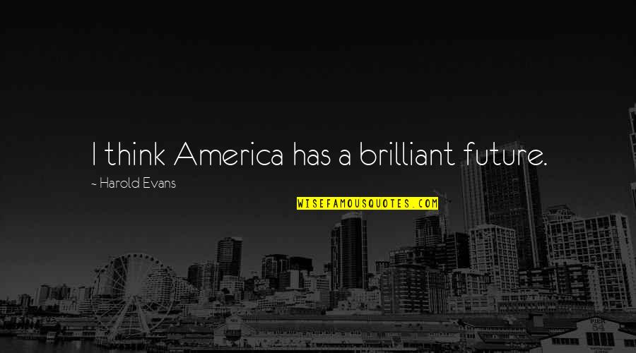 Kolsrud Cabin Quotes By Harold Evans: I think America has a brilliant future. Kolsrud Cabin Quotes By Harold Evans: I think America has a brilliant future.