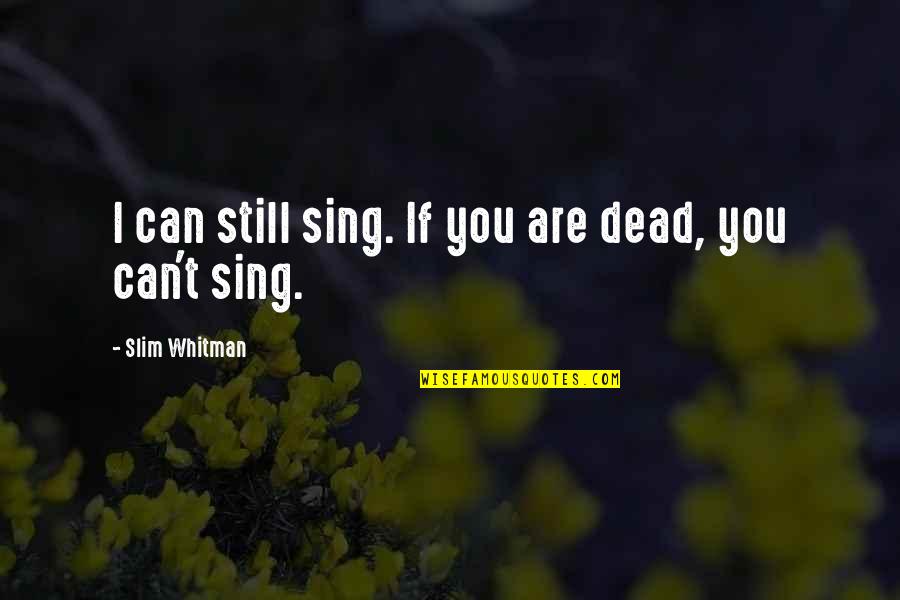 Kolsrud Cabin Quotes By Slim Whitman: I can still sing. If you are dead, Kolsrud Cabin Quotes By Slim Whitman: I can still sing. If you are dead,