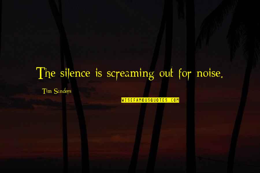 Kolstein Quotes By Tim Sanders: The silence is screaming out for noise.