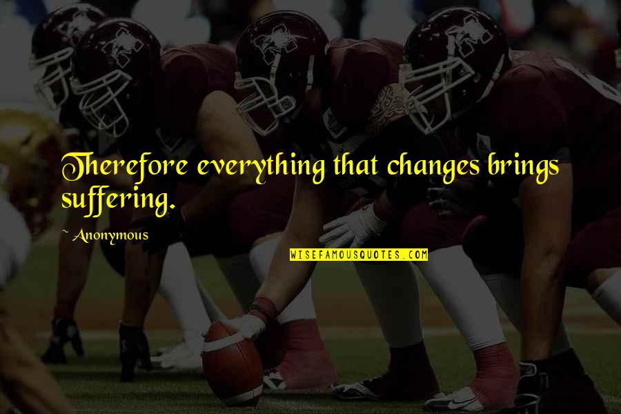 Kolster Ice Quotes By Anonymous: Therefore everything that changes brings suffering.
