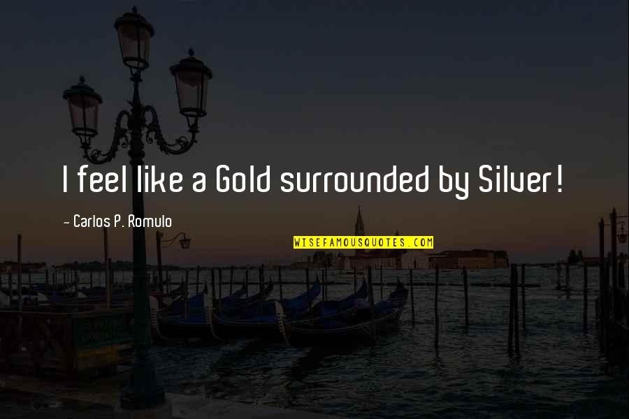 Koltanowski Colle Quotes By Carlos P. Romulo: I feel like a Gold surrounded by Silver! Koltanowski Colle Quotes By Carlos P. Romulo: I feel like a Gold surrounded by Silver!