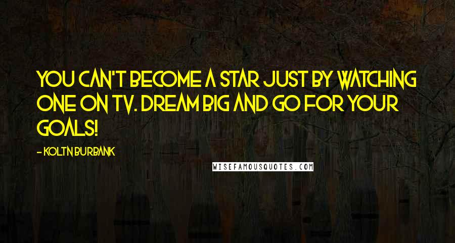 Koltn Burbank quotes: You can't become a star just by watching one on TV. Dream big and go for your goals!
