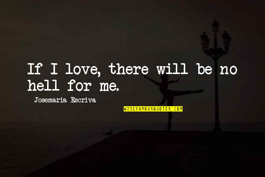 Koltnow Quotes By Josemaria Escriva: If I love, there will be no hell Koltnow Quotes By Josemaria Escriva: If I love, there will be no hell