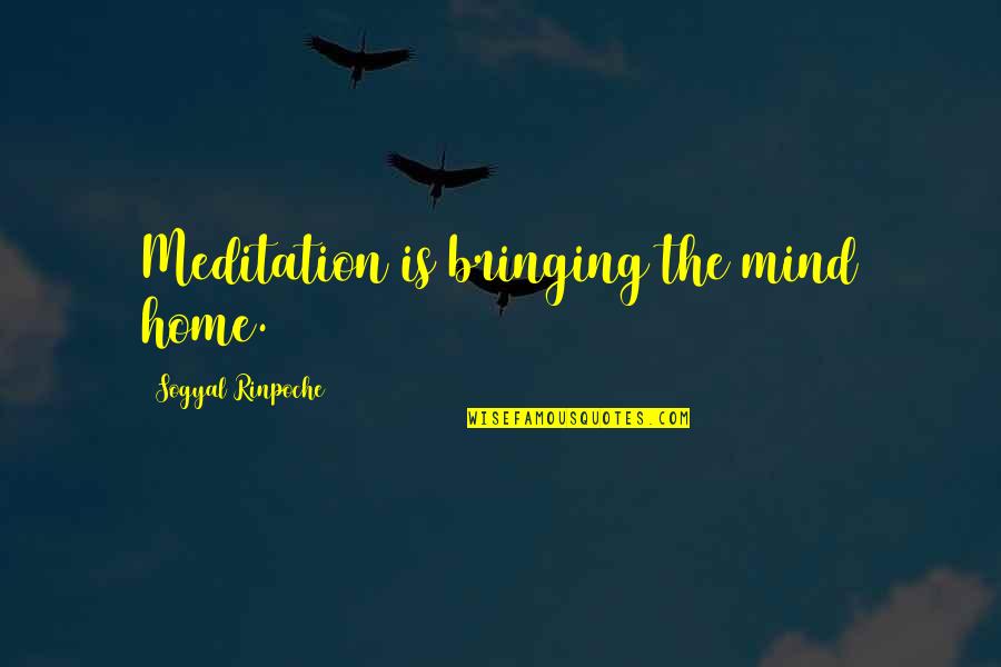 Kolton Stewart Quotes By Sogyal Rinpoche: Meditation is bringing the mind home. Kolton Stewart Quotes By Sogyal Rinpoche: Meditation is bringing the mind home.