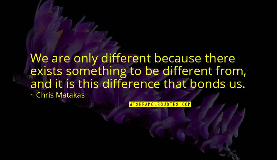 Koltun We Wlosach Quotes By Chris Matakas: We are only different because there exists something Koltun We Wlosach Quotes By Chris Matakas: We are only different because there exists something