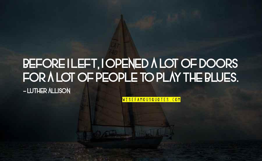 Koltuniak Dr Quotes By Luther Allison: Before I left, I opened a lot of