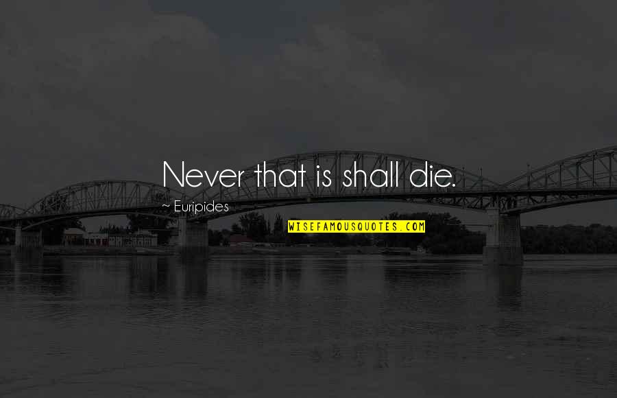 Kolusi Quotes By Euripides: Never that is shall die.