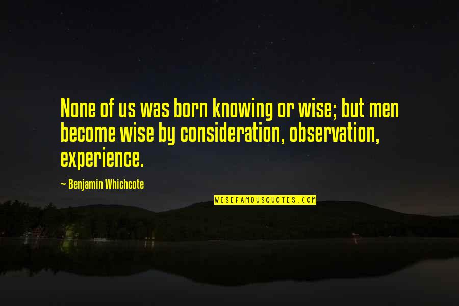 Kolves In Wi Quotes By Benjamin Whichcote: None of us was born knowing or wise; Kolves In Wi Quotes By Benjamin Whichcote: None of us was born knowing or wise;