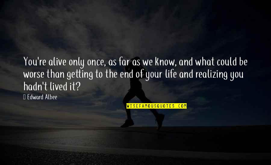 Kom Di Korm Nyablak Quotes By Edward Albee: You're alive only once, as far as we