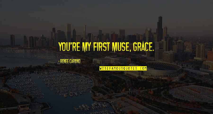 Komadic Sna Quotes By Renee Carlino: You're my first muse, Grace. Komadic Sna Quotes By Renee Carlino: You're my first muse, Grace.