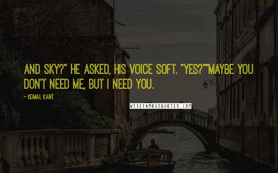 Komal Kant quotes: And Sky?" he asked, his voice soft. "Yes?""Maybe you don't need me, but I need you.