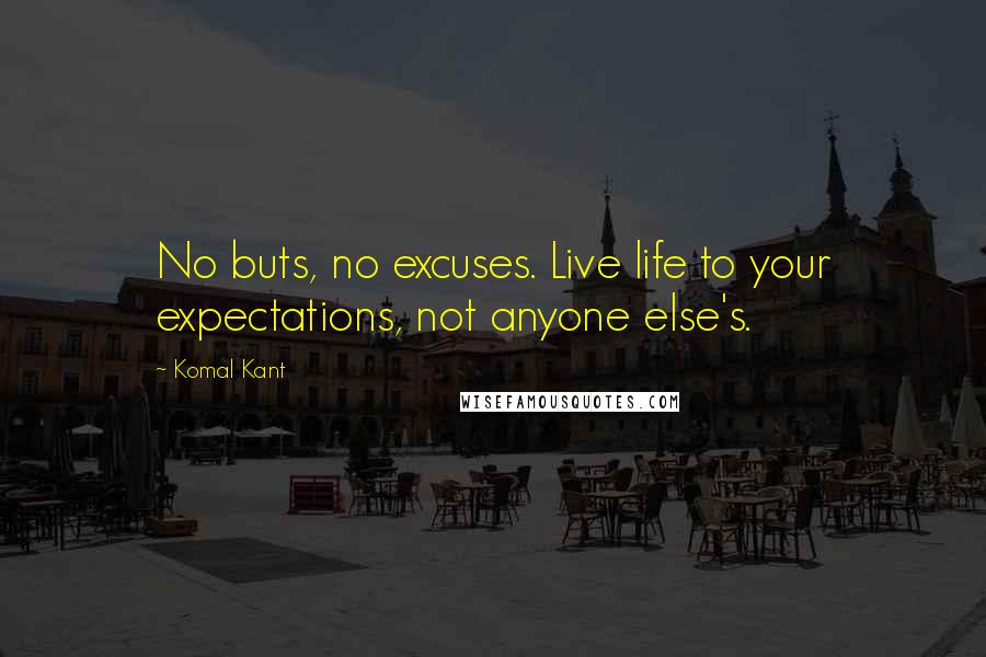 Komal Kant quotes: No buts, no excuses. Live life to your expectations, not anyone else's.