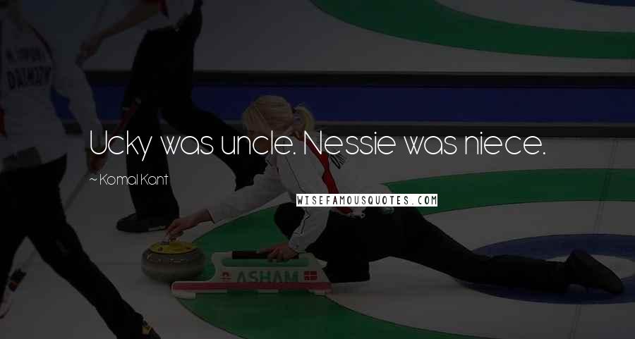 Komal Kant quotes: Ucky was uncle. Nessie was niece.