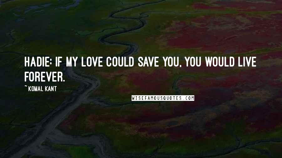 Komal Kant quotes: Hadie: If my love could save you, you would live forever.