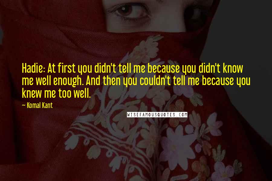 Komal Kant quotes: Hadie: At first you didn't tell me because you didn't know me well enough. And then you couldn't tell me because you knew me too well.