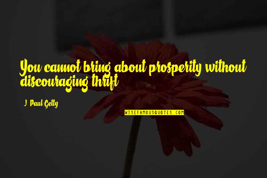 Komala Quotes By J. Paul Getty: You cannot bring about prosperity without discouraging thrift. Komala Quotes By J. Paul Getty: You cannot bring about prosperity without discouraging thrift.