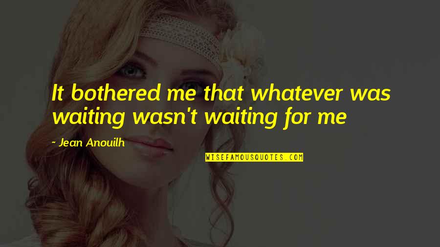 Komaneka Quotes By Jean Anouilh: It bothered me that whatever was waiting wasn't
