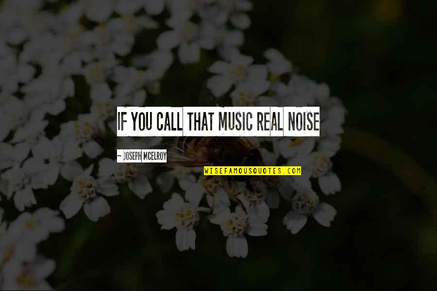 Komaneka Quotes By Joseph McElroy: If you call that music real noise Komaneka Quotes By Joseph McElroy: If you call that music real noise