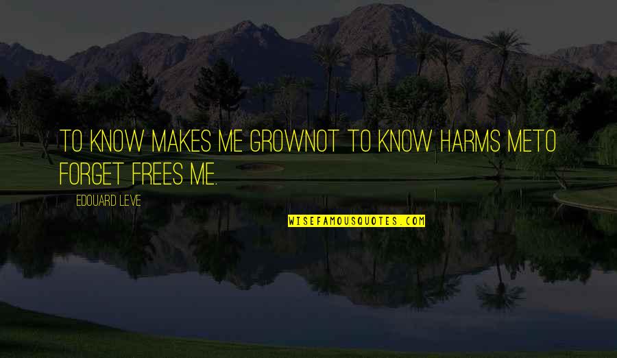 Komarci Peckaju Quotes By Edouard Leve: To know makes me growNot to know harms