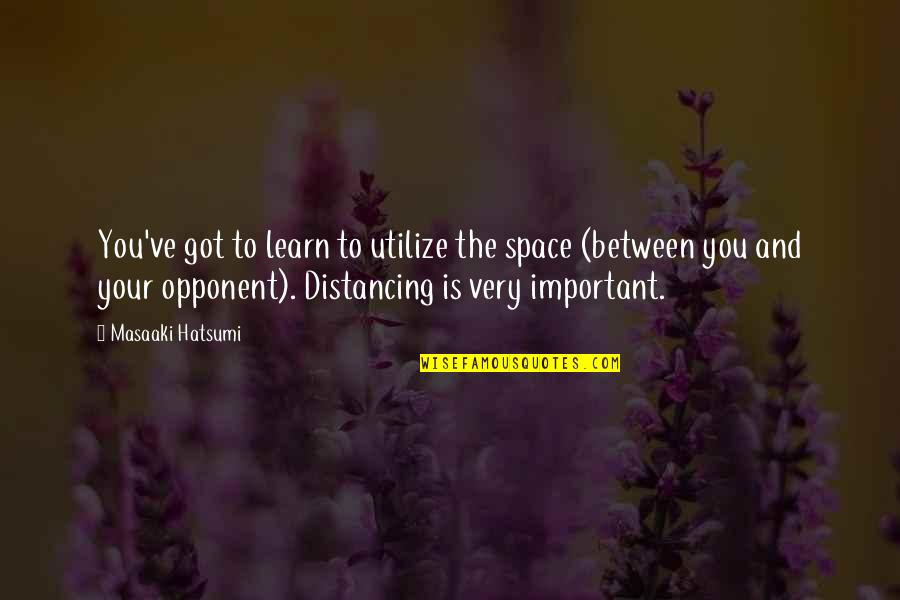 Komarov Plus Quotes By Masaaki Hatsumi: You've got to learn to utilize the space