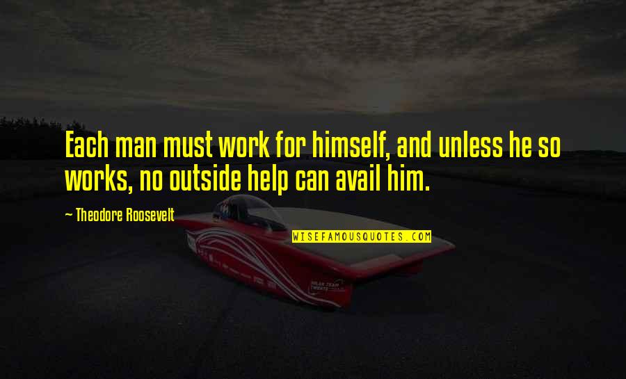 Komarova Quotes By Theodore Roosevelt: Each man must work for himself, and unless Komarova Quotes By Theodore Roosevelt: Each man must work for himself, and unless