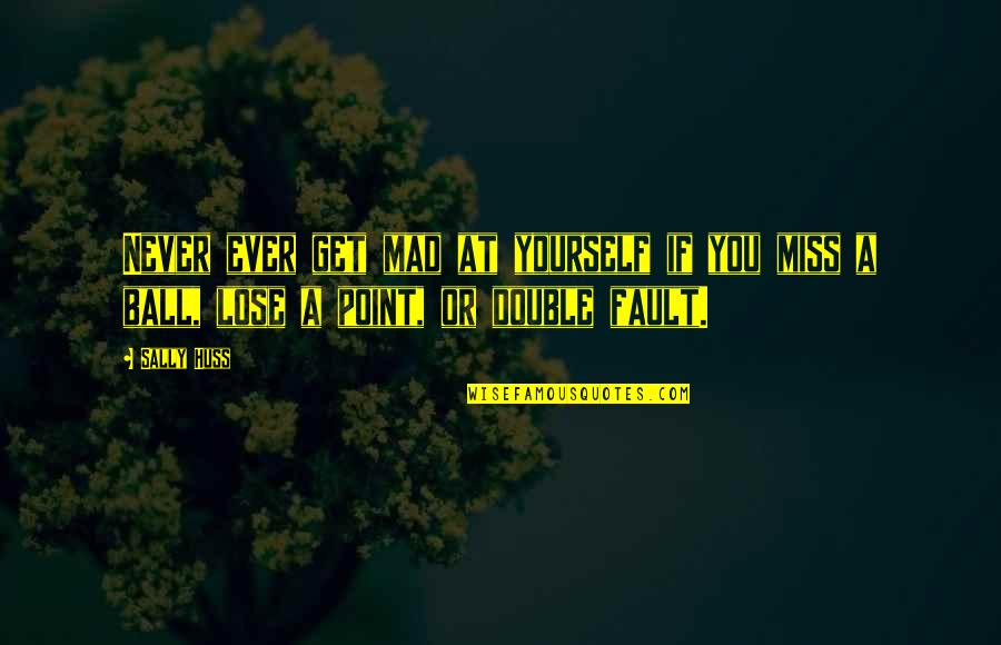 Komasaburo Yo Quotes By Sally Huss: Never ever get mad at yourself if you