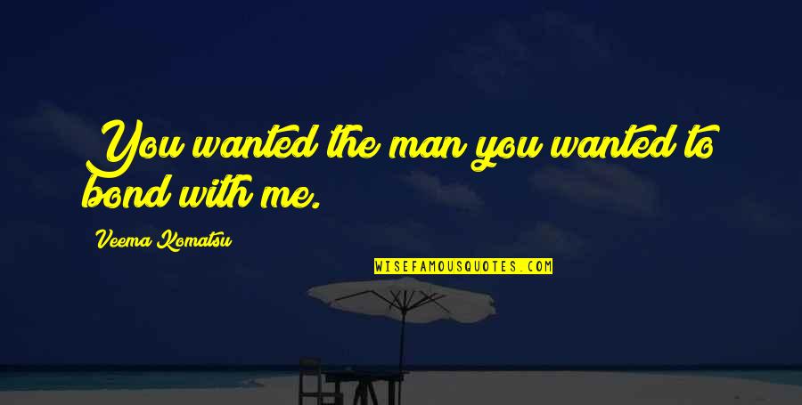 Komatsu Quotes By Veema Komatsu: You wanted the man you wanted to bond