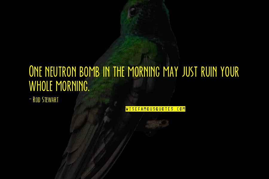 Komazawa Setagaya Ku Quotes By Rod Stewart: One neutron bomb in the morning may just