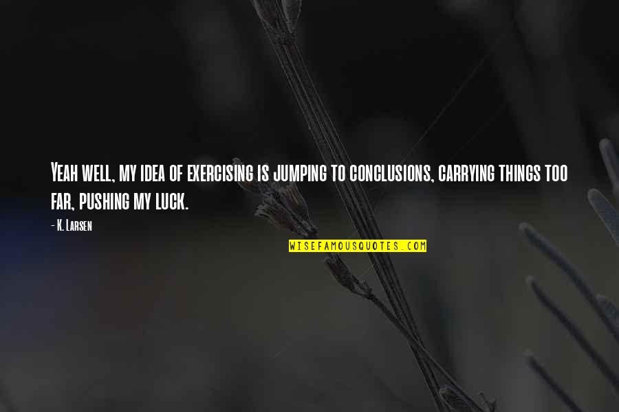 Komerc Quotes By K. Larsen: Yeah well, my idea of exercising is jumping